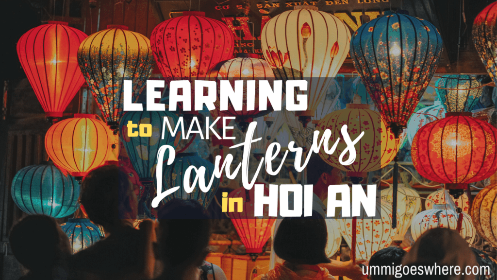 Learning to Make Lanterns in Hoi An | Ummi Goes Where?